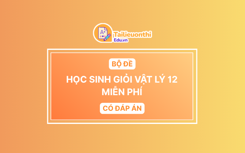 Bộ Đề HSG Vật Lí 12 miễn phí có đáp án